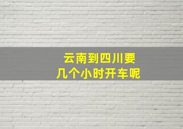 云南到四川要几个小时开车呢