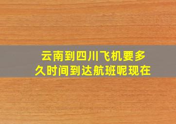 云南到四川飞机要多久时间到达航班呢现在