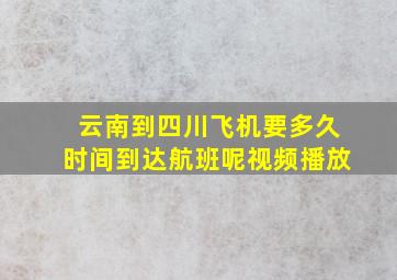 云南到四川飞机要多久时间到达航班呢视频播放