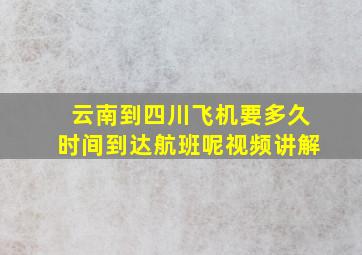 云南到四川飞机要多久时间到达航班呢视频讲解