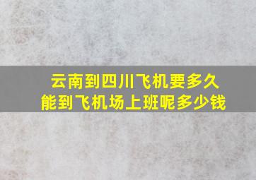 云南到四川飞机要多久能到飞机场上班呢多少钱