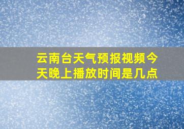 云南台天气预报视频今天晚上播放时间是几点