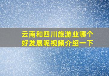 云南和四川旅游业哪个好发展呢视频介绍一下