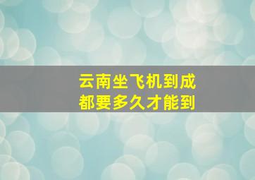 云南坐飞机到成都要多久才能到