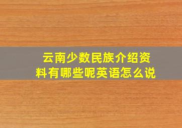 云南少数民族介绍资料有哪些呢英语怎么说