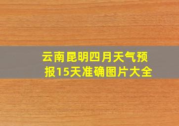 云南昆明四月天气预报15天准确图片大全