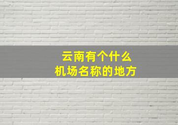 云南有个什么机场名称的地方