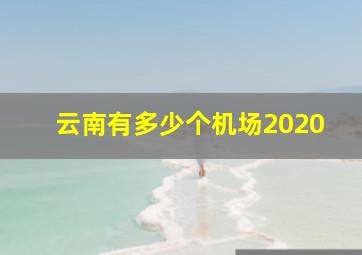 云南有多少个机场2020