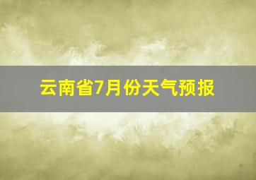 云南省7月份天气预报