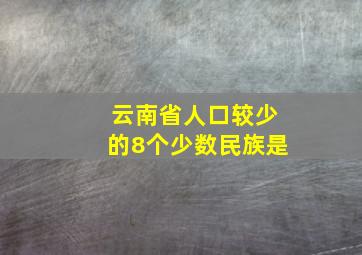 云南省人口较少的8个少数民族是