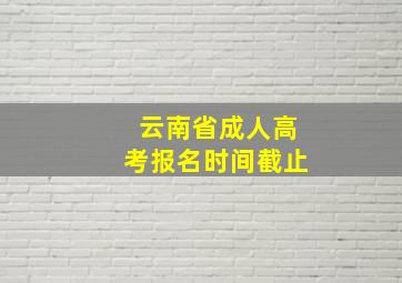 云南省成人高考报名时间截止