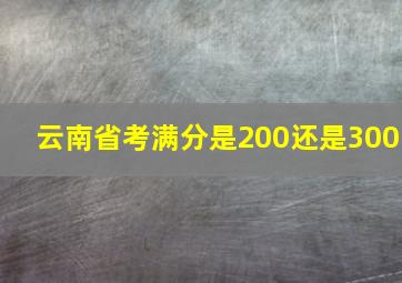 云南省考满分是200还是300