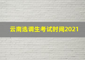 云南选调生考试时间2021