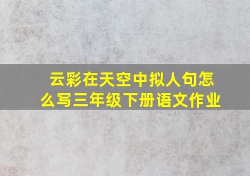 云彩在天空中拟人句怎么写三年级下册语文作业