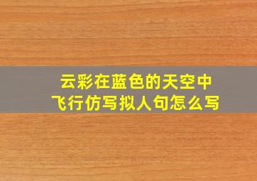 云彩在蓝色的天空中飞行仿写拟人句怎么写