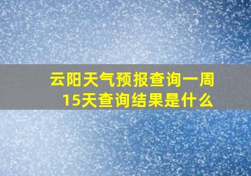 云阳天气预报查询一周15天查询结果是什么