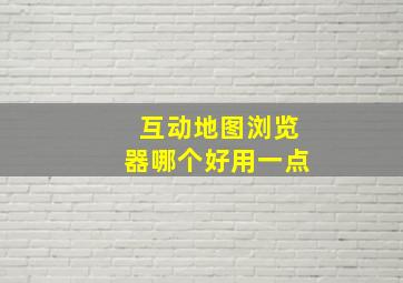 互动地图浏览器哪个好用一点