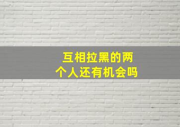 互相拉黑的两个人还有机会吗