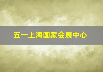 五一上海国家会展中心