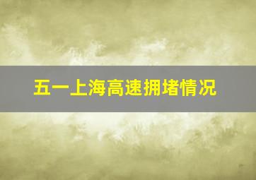 五一上海高速拥堵情况