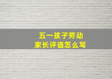 五一孩子劳动家长评语怎么写