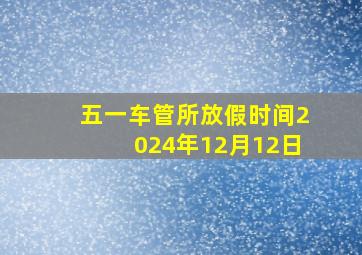 五一车管所放假时间2024年12月12日