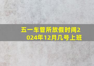 五一车管所放假时间2024年12月几号上班