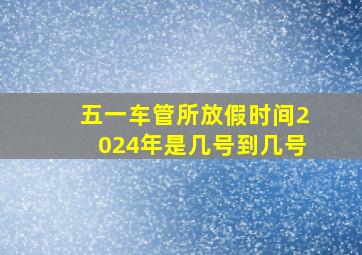 五一车管所放假时间2024年是几号到几号