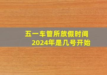 五一车管所放假时间2024年是几号开始