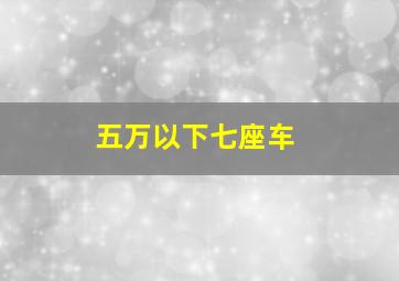 五万以下七座车