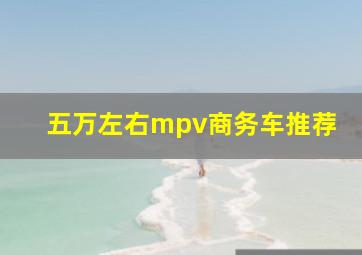 五万左右mpv商务车推荐