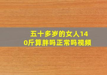 五十多岁的女人140斤算胖吗正常吗视频