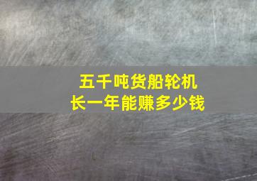 五千吨货船轮机长一年能赚多少钱