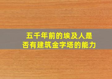 五千年前的埃及人是否有建筑金字塔的能力