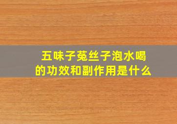 五味子菟丝子泡水喝的功效和副作用是什么