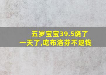 五岁宝宝39.5烧了一天了,吃布洛芬不退钱