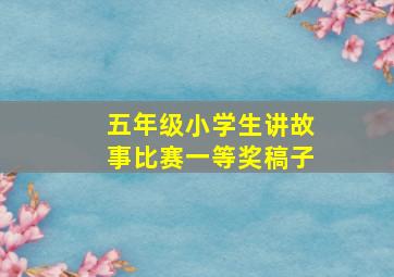 五年级小学生讲故事比赛一等奖稿子