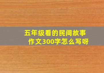 五年级看的民间故事作文300字怎么写呀