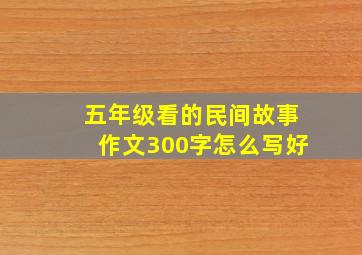 五年级看的民间故事作文300字怎么写好