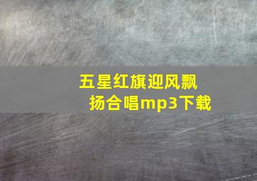 五星红旗迎风飘扬合唱mp3下载