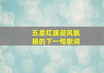 五星红旗迎风飘扬的下一句歌词