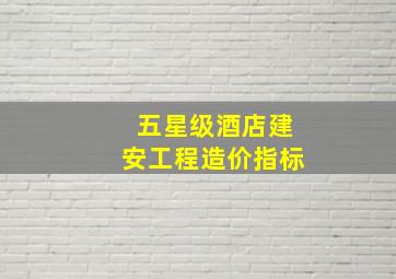 五星级酒店建安工程造价指标