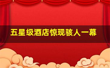 五星级酒店惊现骇人一幕