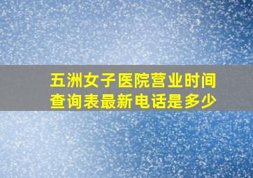 五洲女子医院营业时间查询表最新电话是多少