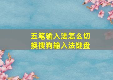 五笔输入法怎么切换搜狗输入法键盘