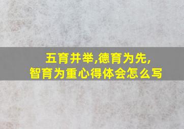 五育并举,德育为先,智育为重心得体会怎么写