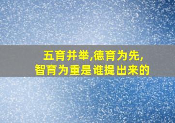 五育并举,德育为先,智育为重是谁提出来的