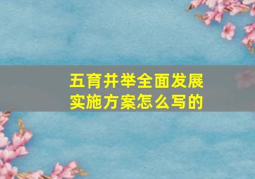 五育并举全面发展实施方案怎么写的