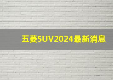 五菱SUV2024最新消息