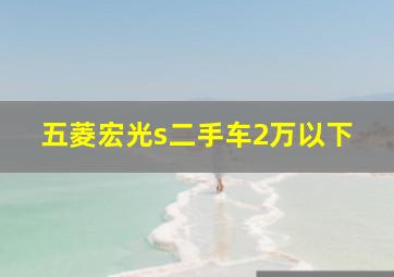 五菱宏光s二手车2万以下